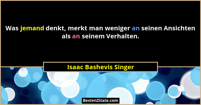 Was jemand denkt, merkt man weniger an seinen Ansichten als an seinem Verhalten.... - Isaac Bashevis Singer