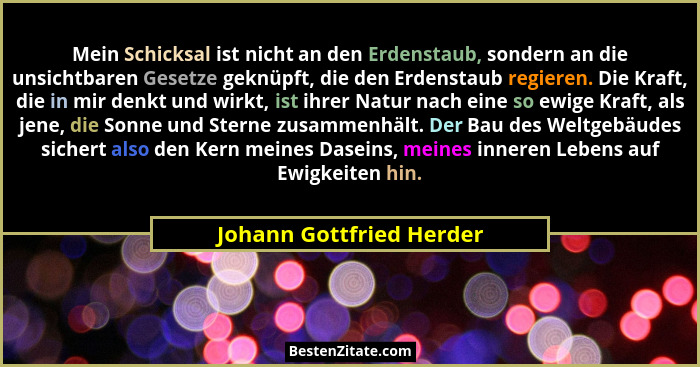 Mein Schicksal ist nicht an den Erdenstaub, sondern an die unsichtbaren Gesetze geknüpft, die den Erdenstaub regieren. Die K... - Johann Gottfried Herder