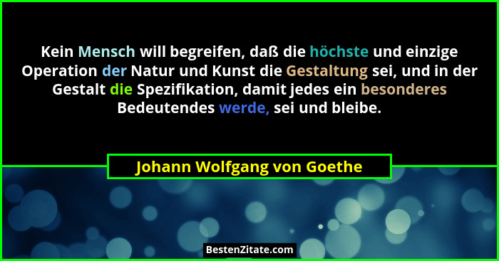 Kein Mensch will begreifen, daß die höchste und einzige Operation der Natur und Kunst die Gestaltung sei, und in der Gest... - Johann Wolfgang von Goethe