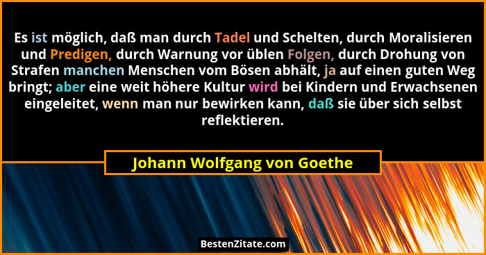 Es ist möglich, daß man durch Tadel und Schelten, durch Moralisieren und Predigen, durch Warnung vor üblen Folgen, durch... - Johann Wolfgang von Goethe