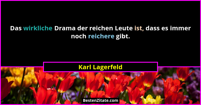Das wirkliche Drama der reichen Leute ist, dass es immer noch reichere gibt.... - Karl Lagerfeld