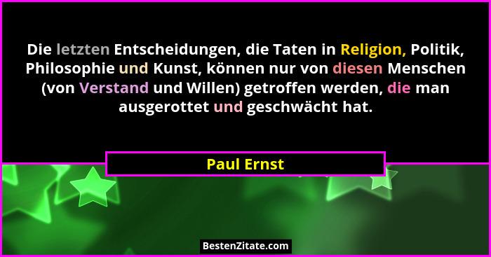 Die letzten Entscheidungen, die Taten in Religion, Politik, Philosophie und Kunst, können nur von diesen Menschen (von Verstand und Wille... - Paul Ernst