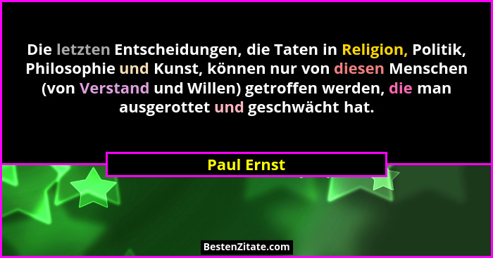 Die letzten Entscheidungen, die Taten in Religion, Politik, Philosophie und Kunst, können nur von diesen Menschen (von Verstand und Wille... - Paul Ernst