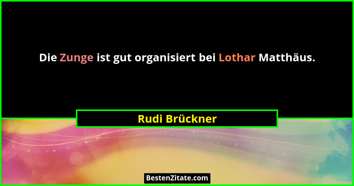 Die Zunge ist gut organisiert bei Lothar Matthäus.... - Rudi Brückner
