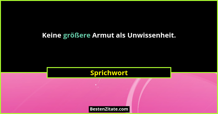 Keine größere Armut als Unwissenheit.... - Sprichwort