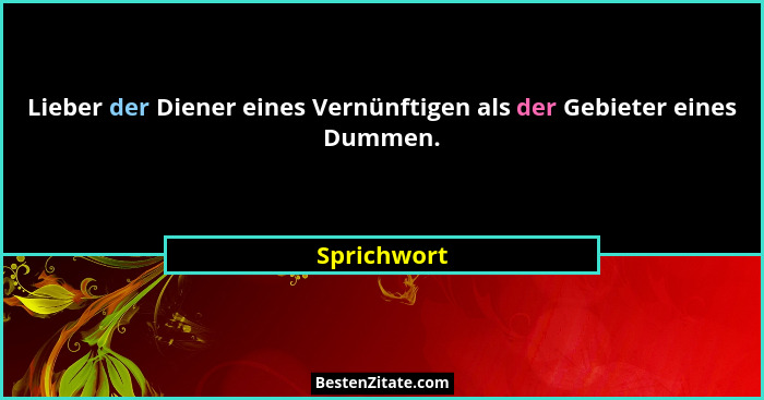 Lieber der Diener eines Vernünftigen als der Gebieter eines Dummen.... - Sprichwort
