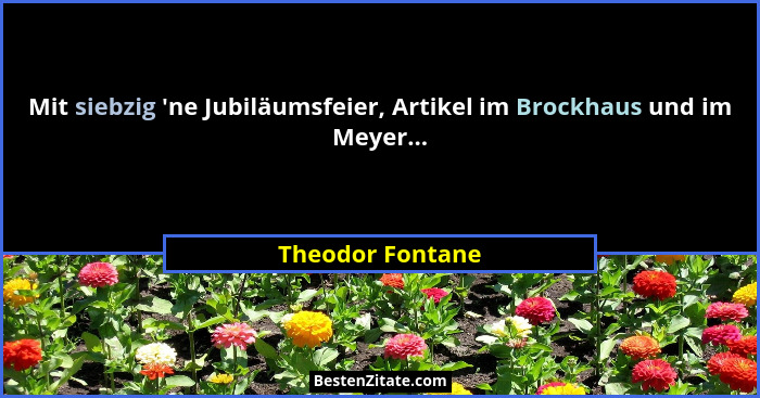 Mit siebzig 'ne Jubiläumsfeier, Artikel im Brockhaus und im Meyer...... - Theodor Fontane