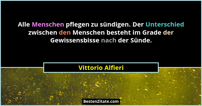 Alle Menschen pflegen zu sündigen. Der Unterschied zwischen den Menschen besteht im Grade der Gewissensbisse nach der Sünde.... - Vittorio Alfieri