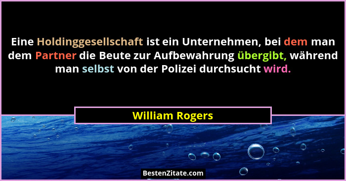 Eine Holdinggesellschaft ist ein Unternehmen, bei dem man dem Partner die Beute zur Aufbewahrung übergibt, während man selbst von der... - William Rogers