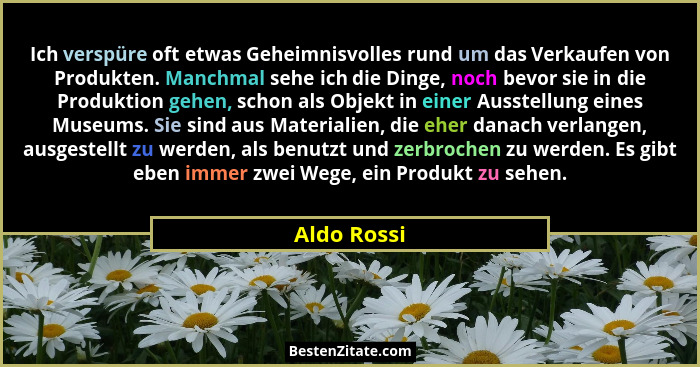Ich verspüre oft etwas Geheimnisvolles rund um das Verkaufen von Produkten. Manchmal sehe ich die Dinge, noch bevor sie in die Produktion... - Aldo Rossi