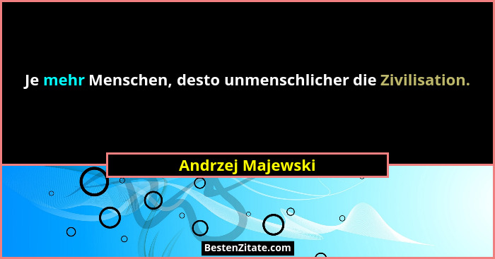 Je mehr Menschen, desto unmenschlicher die Zivilisation.... - Andrzej Majewski