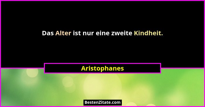Das Alter ist nur eine zweite Kindheit.... - Aristophanes