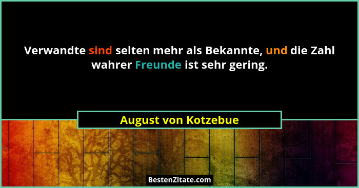 Verwandte sind selten mehr als Bekannte, und die Zahl wahrer Freunde ist sehr gering.... - August von Kotzebue