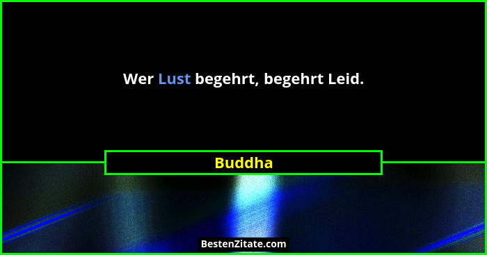 Wer Lust begehrt, begehrt Leid.... - Buddha