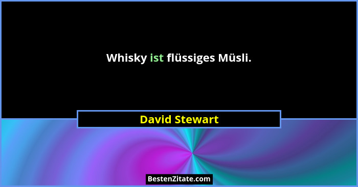 Whisky ist flüssiges Müsli.... - David Stewart