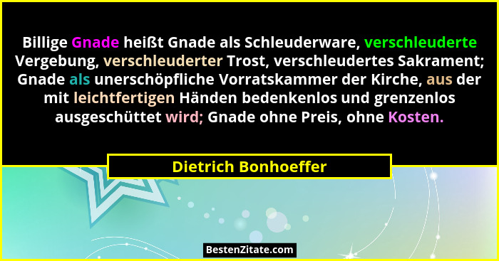 Billige Gnade heißt Gnade als Schleuderware, verschleuderte Vergebung, verschleuderter Trost, verschleudertes Sakrament; Gnade a... - Dietrich Bonhoeffer