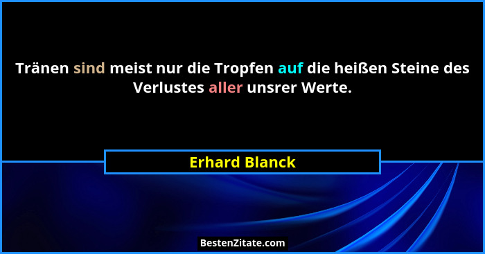 Tränen sind meist nur die Tropfen auf die heißen Steine des Verlustes aller unsrer Werte.... - Erhard Blanck