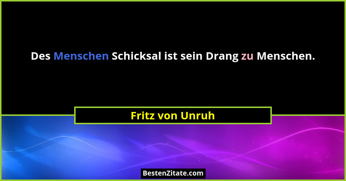 Des Menschen Schicksal ist sein Drang zu Menschen.... - Fritz von Unruh