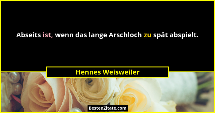 Abseits ist, wenn das lange Arschloch zu spät abspielt.... - Hennes Weisweiler