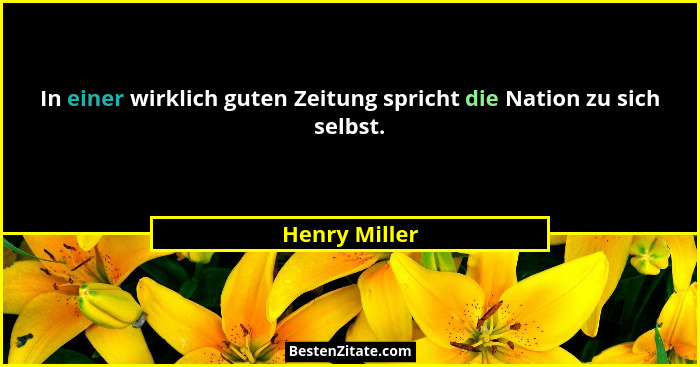 In einer wirklich guten Zeitung spricht die Nation zu sich selbst.... - Henry Miller