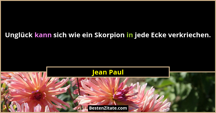 Unglück kann sich wie ein Skorpion in jede Ecke verkriechen.... - Jean Paul