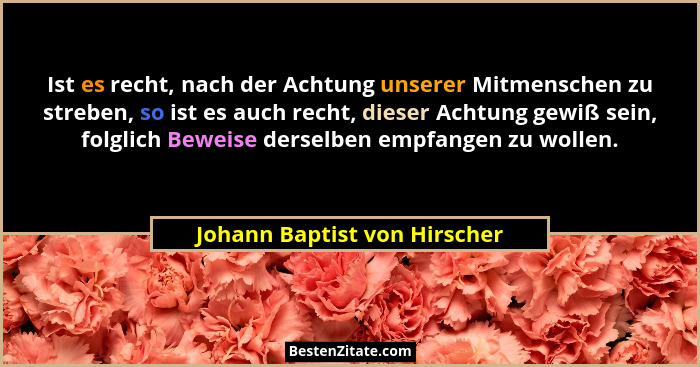 Ist es recht, nach der Achtung unserer Mitmenschen zu streben, so ist es auch recht, dieser Achtung gewiß sein, folglich... - Johann Baptist von Hirscher