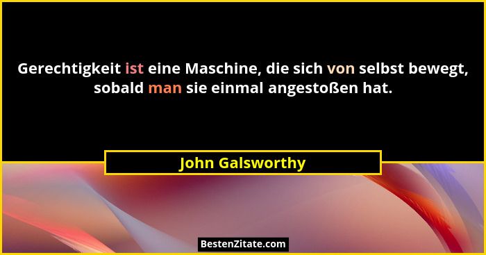 Gerechtigkeit ist eine Maschine, die sich von selbst bewegt, sobald man sie einmal angestoßen hat.... - John Galsworthy