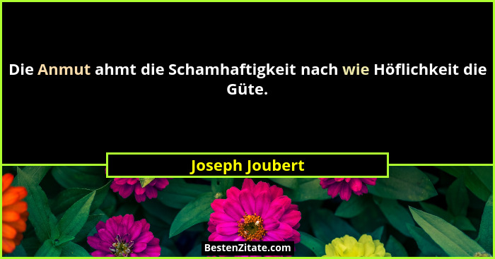 Die Anmut ahmt die Schamhaftigkeit nach wie Höflichkeit die Güte.... - Joseph Joubert