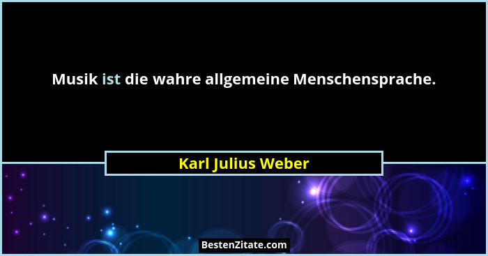 Musik ist die wahre allgemeine Menschensprache.... - Karl Julius Weber