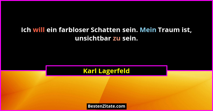 Ich will ein farbloser Schatten sein. Mein Traum ist, unsichtbar zu sein.... - Karl Lagerfeld