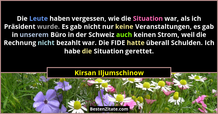 Die Leute haben vergessen, wie die Situation war, als ich Präsident wurde. Es gab nicht nur keine Veranstaltungen, es gab in uns... - Kirsan Iljumschinow
