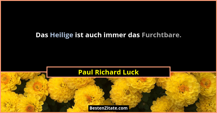Das Heilige ist auch immer das Furchtbare.... - Paul Richard Luck