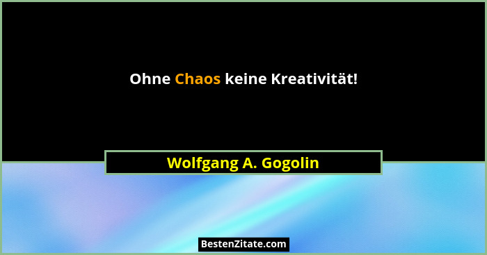 Ohne Chaos keine Kreativität!... - Wolfgang A. Gogolin