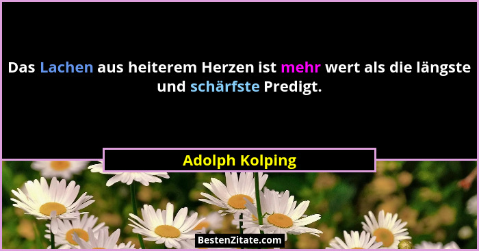 Das Lachen aus heiterem Herzen ist mehr wert als die längste und schärfste Predigt.... - Adolph Kolping