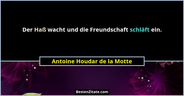 Der Haß wacht und die Freundschaft schläft ein.... - Antoine Houdar de la Motte