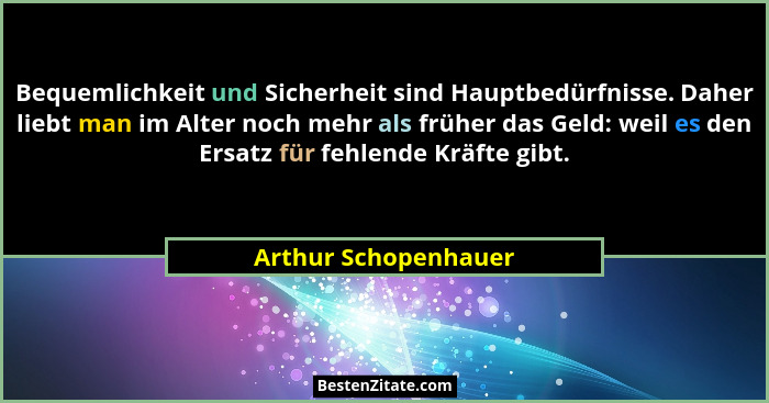 Bequemlichkeit und Sicherheit sind Hauptbedürfnisse. Daher liebt man im Alter noch mehr als früher das Geld: weil es den Ersatz... - Arthur Schopenhauer