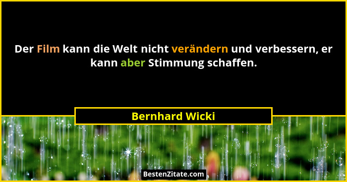 Der Film kann die Welt nicht verändern und verbessern, er kann aber Stimmung schaffen.... - Bernhard Wicki