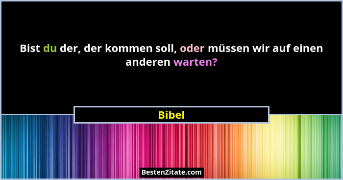 Bist du der, der kommen soll, oder müssen wir auf einen anderen warten?... - Bibel