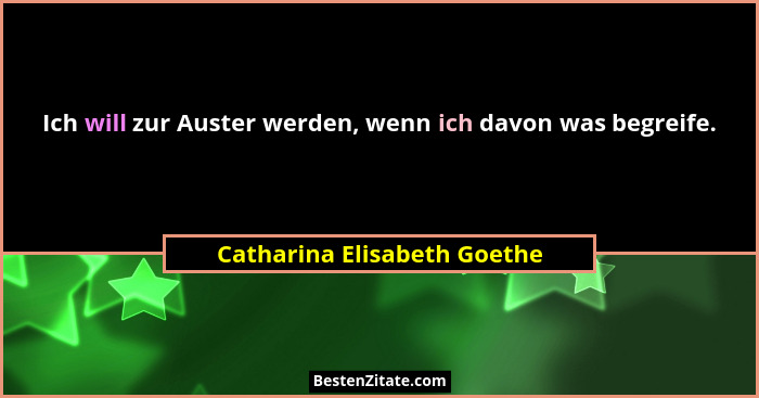 Ich will zur Auster werden, wenn ich davon was begreife.... - Catharina Elisabeth Goethe