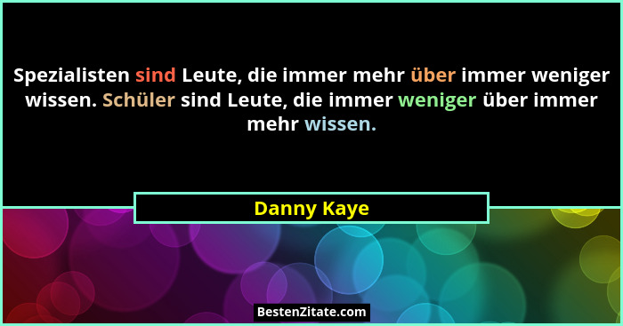 Spezialisten sind Leute, die immer mehr über immer weniger wissen. Schüler sind Leute, die immer weniger über immer mehr wissen.... - Danny Kaye
