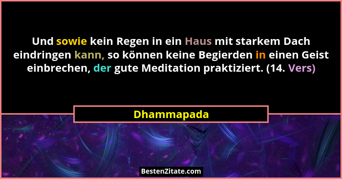 Und sowie kein Regen in ein Haus mit starkem Dach eindringen kann, so können keine Begierden in einen Geist einbrechen, der gute Meditati... - Dhammapada