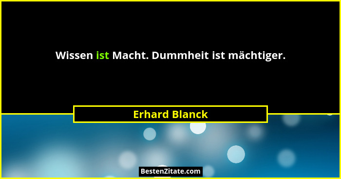 Wissen ist Macht. Dummheit ist mächtiger.... - Erhard Blanck