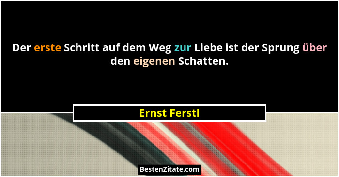 Der erste Schritt auf dem Weg zur Liebe ist der Sprung über den eigenen Schatten.... - Ernst Ferstl