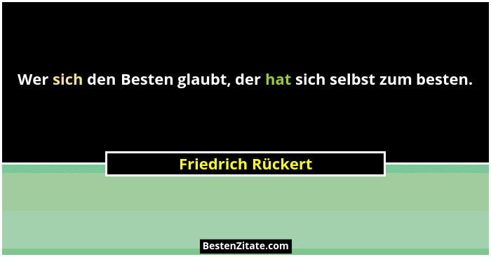 Wer sich den Besten glaubt, der hat sich selbst zum besten.... - Friedrich Rückert