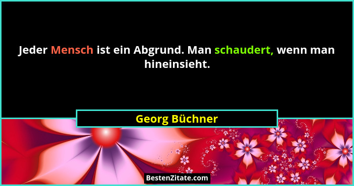 Jeder Mensch ist ein Abgrund. Man schaudert, wenn man hineinsieht.... - Georg Büchner