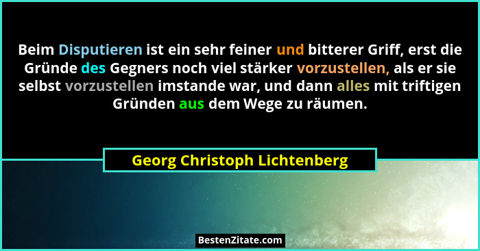 Beim Disputieren ist ein sehr feiner und bitterer Griff, erst die Gründe des Gegners noch viel stärker vorzustellen, als... - Georg Christoph Lichtenberg