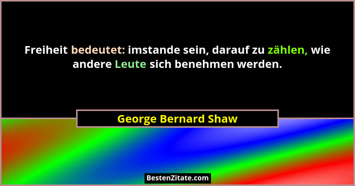 Freiheit bedeutet: imstande sein, darauf zu zählen, wie andere Leute sich benehmen werden.... - George Bernard Shaw