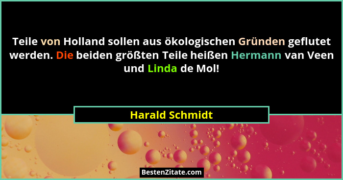 Teile von Holland sollen aus ökologischen Gründen geflutet werden. Die beiden größten Teile heißen Hermann van Veen und Linda de Mol!... - Harald Schmidt