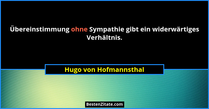Übereinstimmung ohne Sympathie gibt ein widerwärtiges Verhältnis.... - Hugo von Hofmannsthal