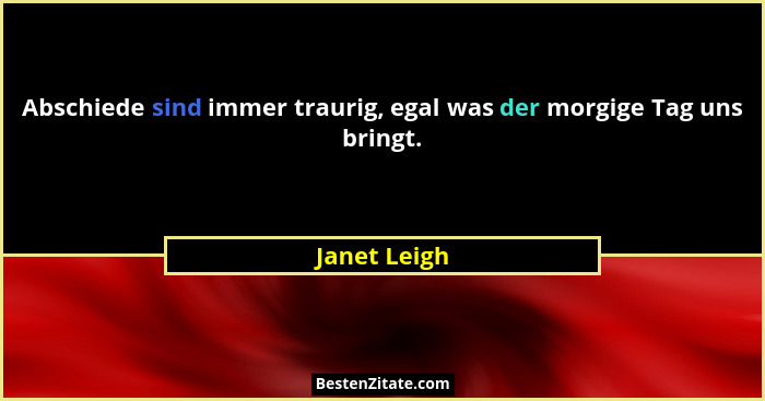 Abschiede sind immer traurig, egal was der morgige Tag uns bringt.... - Janet Leigh